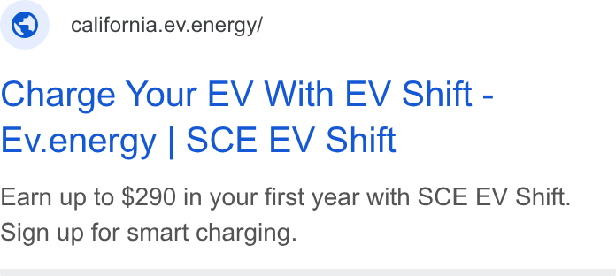 ev.energy ad on Google Ads: © california.ev.energy/ Charge Your EV With EV Shift - Ev.energy | SCE EV Shift Earn up to $290 in your first year with SCE EV Shift. Sign up for smart charging.