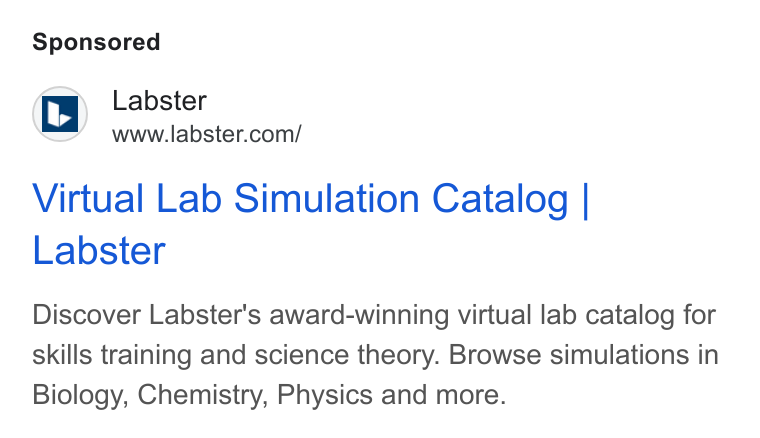 Labster ad on Google Ads: Virtual Lab Simulation Catalog | Labster Discover Labster's award-winning virtual lab catalog for skills training and science theory. Browse simulations in Biology, Chemistry, Physics and more.