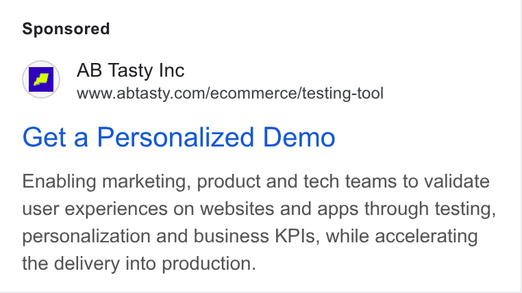 AB Tasty ad on Google Ads: Get a Personalized Demo Enabling marketing, product and tech teams to validate user experiences on websites and apps through testing, personalization and business KPIs, while accelerating the delivery into production.