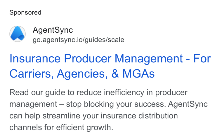 AgentSync ad on Google Ads: Agent Sync go.agentsync.io/guides/scale Insurance Producer Management - For Carriers, Agencies, & MGAs Read our guide to reduce inefficiency in producer management — stop blocking your success. Agent Sync can help streamline your insurance distribution channels for efficient growth.