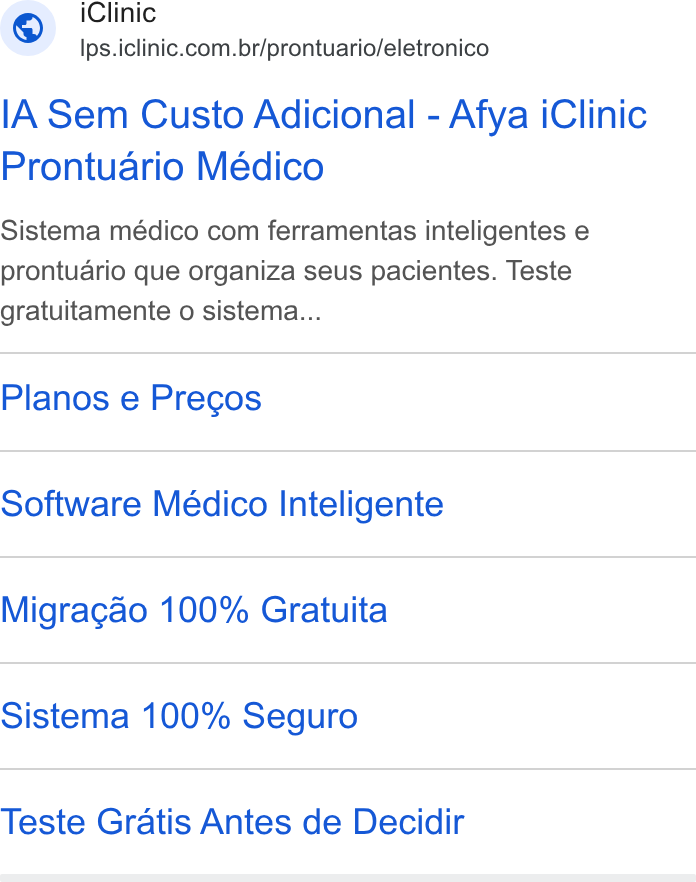 iClinic ad on Google Ads: IA Sem Custo Adicional - Afya i Clinic Prontuario Médico Sistema médico com ferramentas inteligentes e prontuario que organiza seus pacientes. Teste gratuitamente o sistema... Planos e Precos Software Médico Inteligente Migragao 100% Gratuita Sistema 100% Seguro Teste Gratis Antes de Decidir