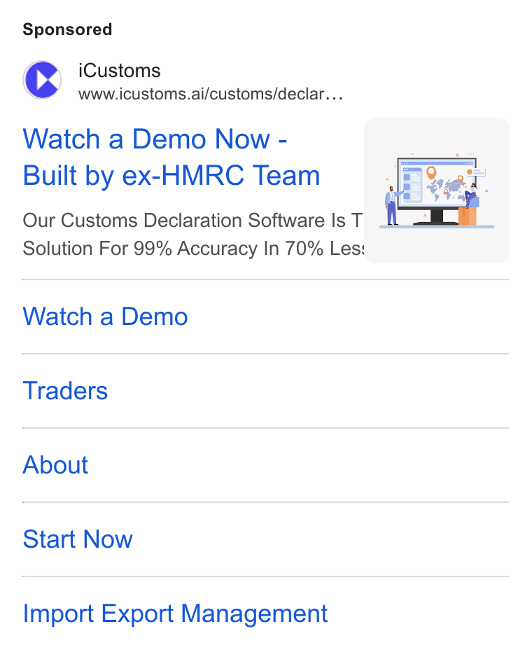 iCustoms.ai ad on Google Ads: (rd i Customs www.icustoms.ai/customs/declar. .; Watch a Demo Now - Built by ex-HMRC Team Our Customs Declaration Software Is T Solution For 99% Accuracy In 70% Less | Watch a Demo Traders About Start Now Import Export Management