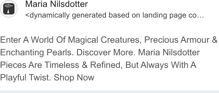 Boka.se ad on Google Ads: Maria Nilsdotter <dynamically generated based on landing page co... -G eee” Enter A World Of Magical Creatures, Precious Armour & Enchanting Pearls. Discover More. Maria Nilsdotter Pieces Are Timeless & Refined, But Always With A Playful Twist. Shop Now