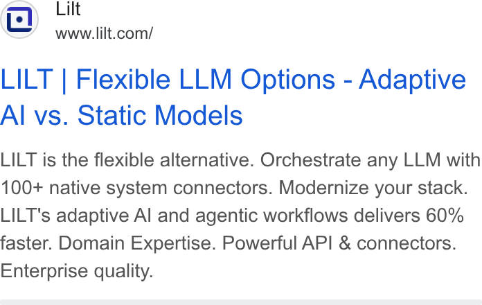 Lilt ad on Google Ads: LILT | Flexible LLM Options - Adaptive Al vs. Static Models LILT is the flexible alternative. Orchestrate any LLM with 100+ native system connectors. Modernize your stack. LILT's adaptive Al and agentic workflows delivers 60% faster. Domain Expertise. Powerful API & connectors. Enterprise quality.