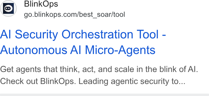 BlinkOps ad on Google Ads: Al Security Orchestration Tool - Autonomous Al Micro-Agents Get agents that think, act, and scale in the blink of Al. Check out Blink Ops. Leading agentic security to...