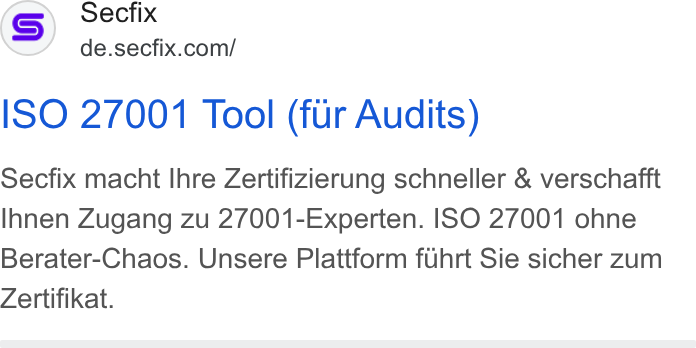 Secfix ad on Google Ads: ISO 27001 Tool (fiir Audits) Secfix macht Ihre Zertifizierung schneller & verschafft Ihnen Zugang zu 27001-Experten. ISO 27001 ohne Berater-Chaos. Unsere Plattform fuhrt Sie sicher zum Zertifikat.