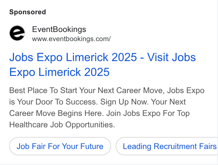 EventBookings ad on Google Ads: Jobs Expo Limerick 2025 - Visit Jobs Expo Limerick 2025 Best Place To Start Your Next Career Move, Jobs Expo is Your Door To Success. Sign Up Now. Your Next Career Move Begins Here. Join Jobs Expo For Top Healthcare Job Opportunities. Job Fair For Your Future Leading Recruitment Fairs: