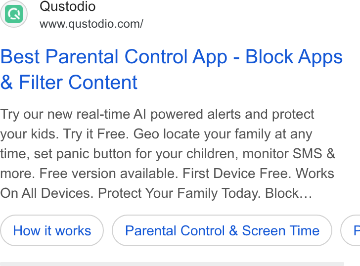 Qustodio ad on Google Ads: Best Parental Control App - Block Apps Filter Content Try our new real-time Al powered alerts and protect your kids. Try it Free. Geo locate your family at any time, set panic button for your children, monitor SMS & more. Free version available. First Device Free. Works On All Devices. Protect Your Family Today. Block... Parental Control & Screen Time (F