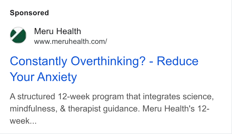 Meru Health ad on Google Ads: Constantly Overthinking? - Reduce Your Anxiety A structured 12-week program that integrates science, mindfulness, & therapist guidance. Meru Health's 12- week...