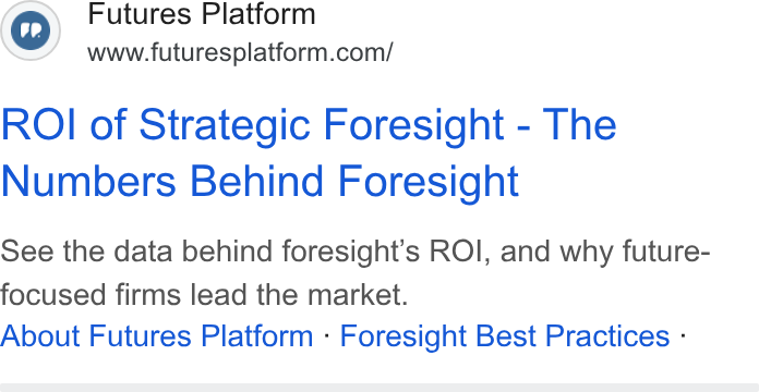 Futures Platform ad on Google Ads: ROI of Strategic Foresight - The Numbers Behind Foresight See the data behind foresight’s ROI, and why future- focused firms lead the market. About Futures Platform - Foresight Best Practices -