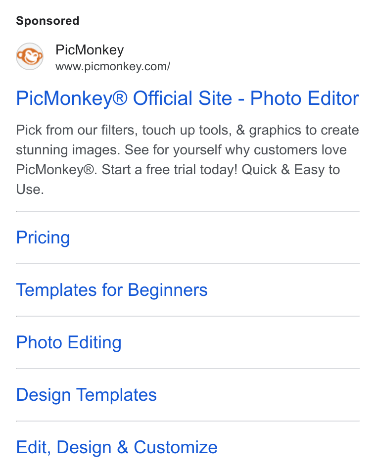 PicMonkey ad on Google Ads: Pic Monkey® Official Site - Photo Editor Pick from our filters, touch up tools, & graphics to create stunning images. See for yourself why customers love Pic Monkey®. Start a free trial today! Quick & Easy to Use. Pricing Templates for Beginners Photo Editing Design Templates Edit, Design & Customize