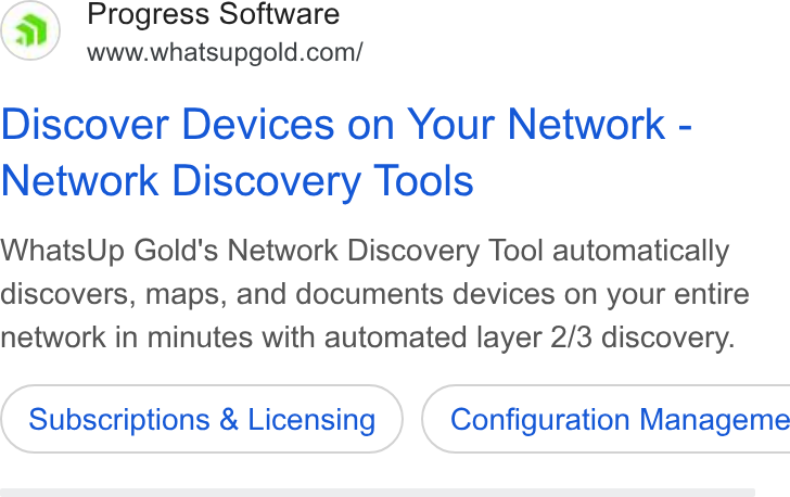 WhatsUp Gold ad on Google Ads: Discover Devices on Your Network - Network Discovery Tools Whats Up Gold's Network Discovery Tool automatically discovers, maps, and documents devices on your entire network in minutes with automated layer 2/3 discovery. Subscriptions & Licensing } ( Configuration Manageme