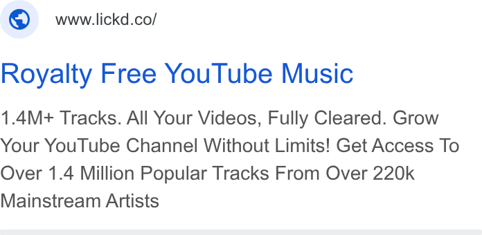 Lickd ad on Google Ads: Royalty Free You Tube Music 1.4M+ Tracks. All Your Videos, Fully Cleared. Grow Your You Tube Channel Without Limits! Get Access To Over 1.4 Million Popular Tracks From Over 220k Mainstream Artists