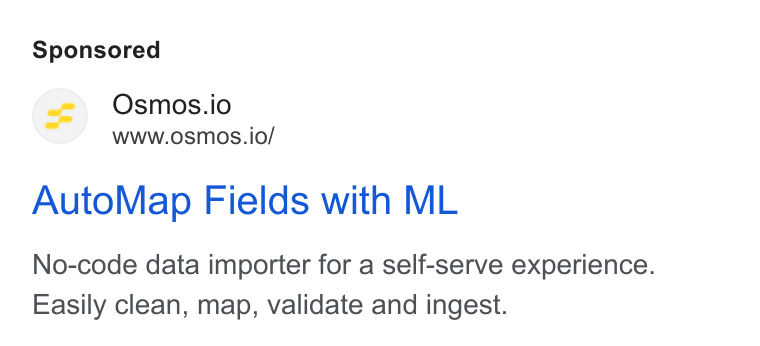 Osmos ad on Google Ads: Osmos.io www.osmos.io/ Auto Map Fields with ML No-code data importer for a self-serve experience. Easily clean, map, validate and ingest.