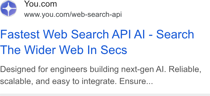 You.com ad on Google Ads: Lid www.you.com/web-search-api Fastest Web Search API Al - Search The Wider Web In Secs Designed for engineers building next-gen Al. Reliable, scalable, and easy to integrate. Ensure...