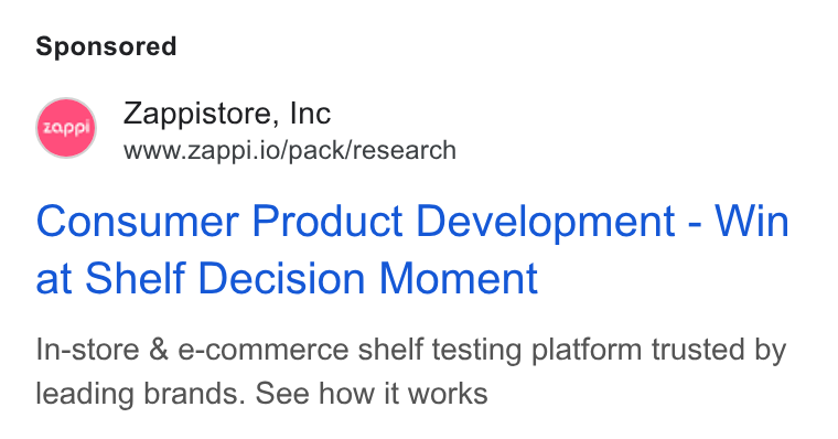 Zappi ad on Google Ads: Zappistore, Inc www.zappi.io/pack/research Consumer Product Development - Win at Shelf Decision Moment In-store & e-commerce shelf testing platform trusted by leading brands. See how it works
