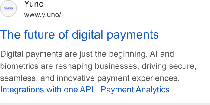 Yuno ad on Google Ads: Yuno www.y.uno/ The future of digital payments Digital payments are just the beginning. Al and biometrics are reshaping businesses, driving secure, seamless, and innovative payment experiences. Integrations with one API - Payment Analytics -
