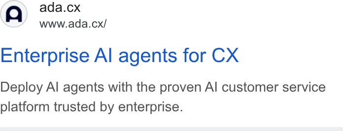 ada CX ad on Google Ads: (Q) ada.cx NY www.ada.cx/ Enterprise Al agents for CX Deploy Al agents with the proven Al customer service platform trusted by enterprise.