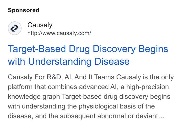 Causaly ad on Google Ads: Target-Based Drug Discovery Begins with Understanding Disease Causaly For R& D, Al, And It Teams Causaly is the only platform that combines advanced Al, a high-precision knowledge graph Target-based drug discovery begins with understanding the physiological basis of the disease, and the subsequent abnormal or deviant...