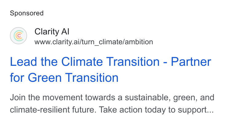 Clarity AI ad on Google Ads: Clarity Al www.clarity.ai/turn_climate/ambition Lead the Climate Transition - Partner for Green Transition Join the movement towards a sustainable, green, and climate-resilient future. Take action today to support...