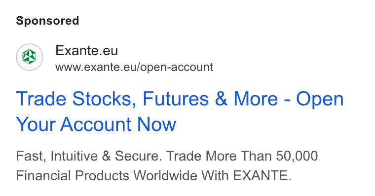 EXANTE ad on Google Ads: Exante.eu www.exante.eu/open-account Trade Stocks, Futures & More - Open Your Account Now Fast, Intuitive & Secure. Trade More Than 50,000 Financial Products Worldwide With EXANTE.
