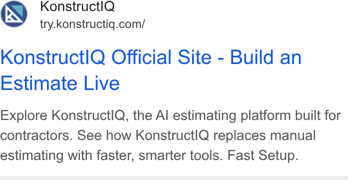 Konstructiq ad on Google Ads: Konstructl Q Official Site - Build an Estimate Live Explore Konstructl Q, the Al estimating platform built for contractors. See how Konstructl Q replaces manual estimating with faster, smarter tools. Fast Setup.