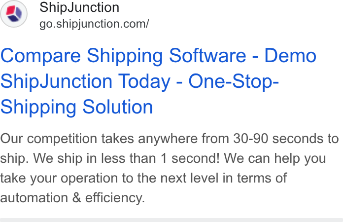 ShipJunction ad on Google Ads: Compare Shipping Software - Demo Ship Junction Today - One-Stop- Shipping Solution Our competition takes anywhere from 30-90 seconds to ship. We ship in less than 1 second! We can help you take your operation to the next level in terms of automation & efficiency.