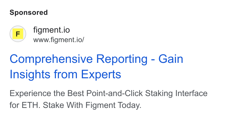 Figment ad on Google Ads: (F)) figment.io www.figment.io/ Comprehensive Reporting - Gain Insights from Experts Experience the Best Point-and-Click Staking Interface for ETH. Stake With Figment Today.