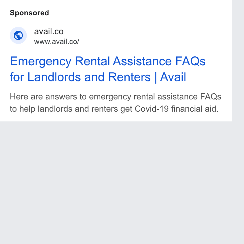 Avail ad on Google Ads: www.avail.co/ Emergency Rental Assistance FAQs for Landlords and Renters | Avail Here are answers to emergency rental assistance FAQs to help landlords and renters get Covid-19 financial aid.