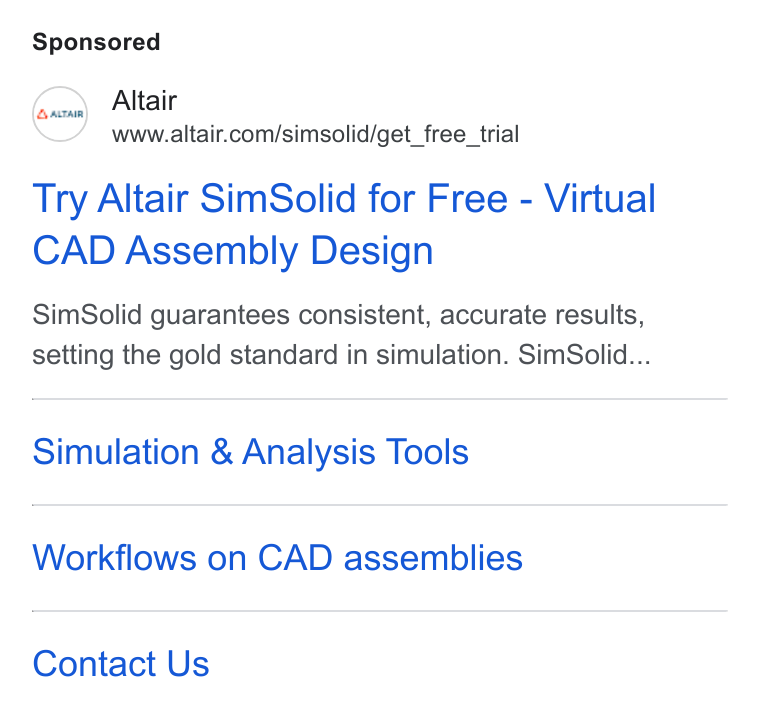 Altair ad on Google Ads: Try Altair Sim Solid for Free - Virtual CAD Assembly Design Sim Solid guarantees consistent, accurate results, setting the gold standard in simulation. Sim Solid... Simulation & Analysis Tools Workflows on CAD assemblies Contact Us