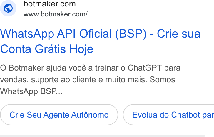 Botmaker ad on Google Ads: www.botmaker.com/ Whats App API Oficial (BSP) - Crie sua Conta Gratis Hoje O Botmaker ajuda vocé a treinar o Chat GPT para vendas, suporte ao cliente e muito mais. Somos Whats App BSP... Crie Seu Agente Aut6nomo } ( Evolua do Chatbot par