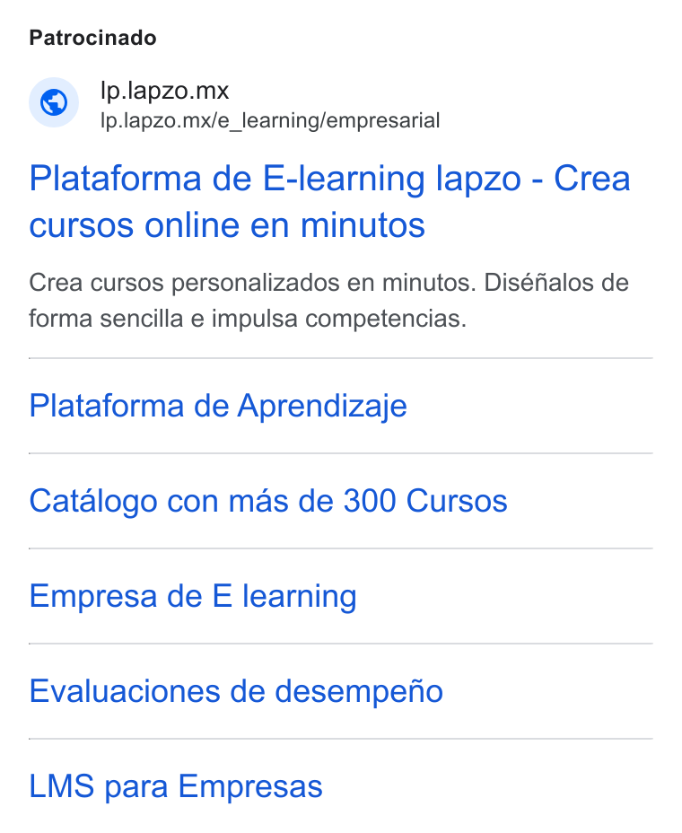 lapzo ad on Google Ads: Patrocinado Ip.lapzo.mx Ip.lapzo.mx/e_learning/empresarial Plataforma de E-learning lapzo - Crea cursos online en minutos Crea cursos personalizados en minutos. Diséfialos de forma sencilla e impulsa competencias. Plataforma de Aprendizaje Catalogo con mas de 300 Cursos Empresa de E learning Evaluaciones de desempeno LMS para Empresas