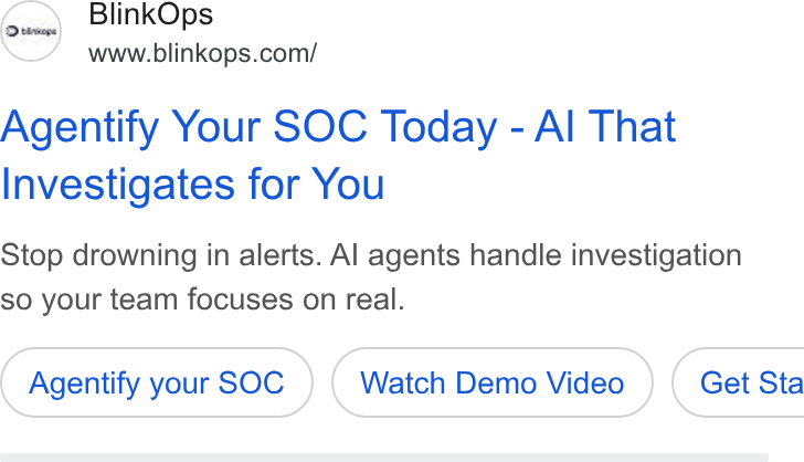 BlinkOps ad on Google Ads: Agentify Your SOC Today - Al That Investigates for You Stop drowning in alerts. Al agents handle investigation so your team focuses on real. Agentify your SOC Watch Demo Video ) ( Get Sta
