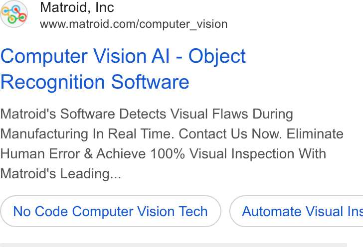 Matroid ad on Google Ads: Computer Vision Al - Object Recognition Software Matroid's Software Detects Visual Flaws During Manufacturing In Real Time. Contact Us Now. Eliminate Human Error & Achieve 100% Visual Inspection With Matroid's Leading... No Code Computer Vision Tech ) ( Automate Visual Ins