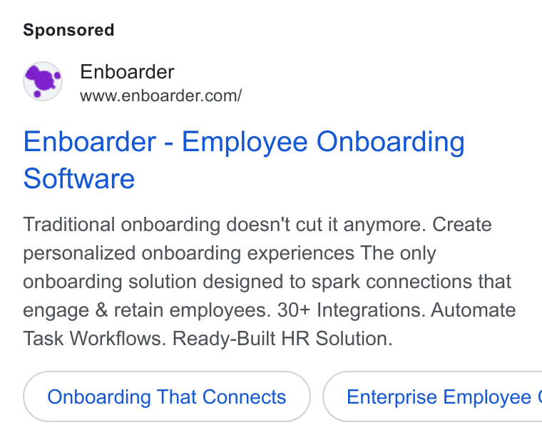 Enboarder ad on Google Ads: Enboarder - Employee Onboarding Software Traditional onboarding doesn't cut it anymore. Create personalized onboarding experiences The only onboarding solution designed to spark connections that engage & retain employees. 30+ Integrations. Automate Task Workflows. Ready-Built HR Solution. Onboarding That Connects }( Enterprise Employee ¢