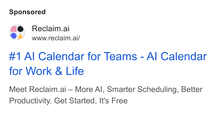 Reclaim.ai ad on Google Ads: Reclaim.ai Oa wwreciaim.ai/ #1 Al Calendar for Teams - Al Calendar for Work & Life Meet Reclaim.ai — More Al, Smarter Scheduling, Better Productivity. Get Started, It's Free