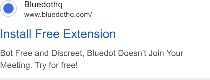 Bluedot ad on Google Ads: Install Free Extension Bot Free and Discreet, Bluedot Doesn't Join Your Meeting. Try for free!