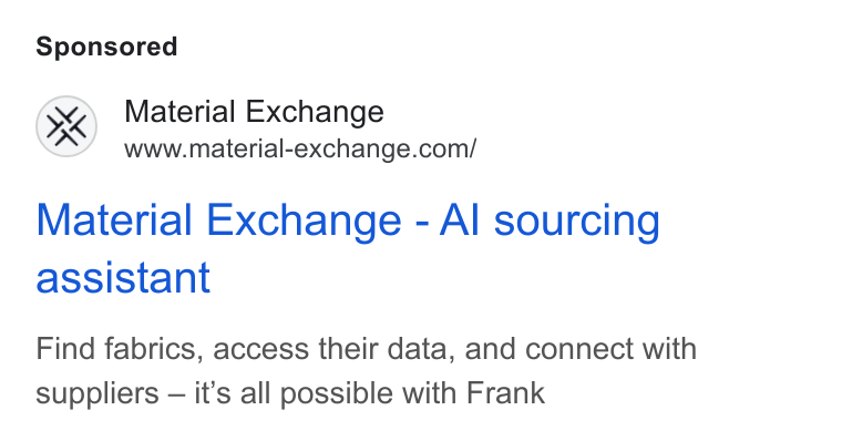 Material Exchange ad on Google Ads: Material Exchange - Al sourcing assistant Find fabrics, access their data, and connect with suppliers — it’s all possible with Frank