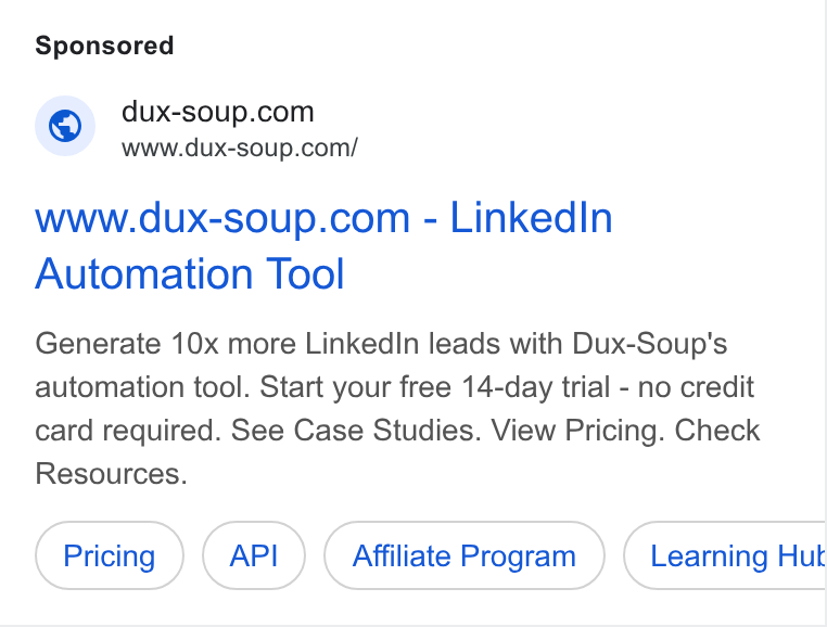 Dux-Soup ad on Google Ads: www.dux-soup.com/ www.dux-soup.com - Linked In Automation Tool Generate 10x more Linked In leads with Dux-Soup's automation tool. Start your free 14-day trial - no credit card required. See Case Studies. View Pricing. Check Resources. Affiliate Program BC Learning Hut