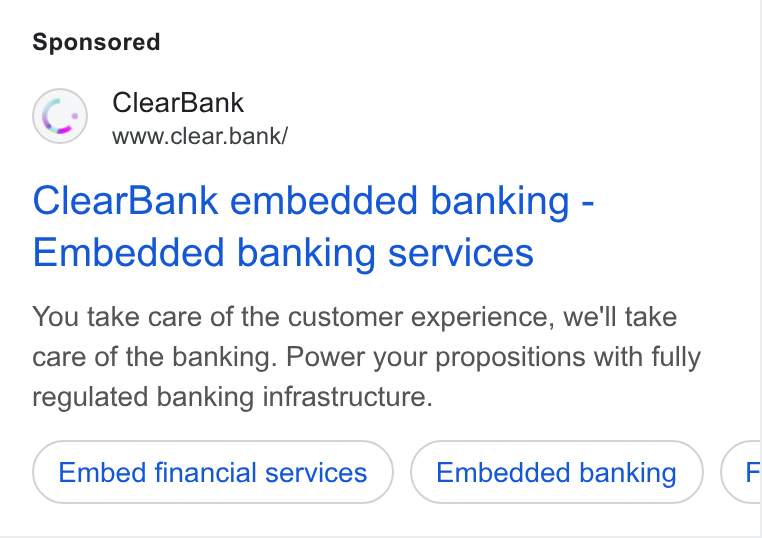 ClearBank ad on Google Ads: Clear Bank www.clear.bank/ Clear Bank embedded banking - Embedded banking services You take care of the customer experience, we'll take care of the banking. Power your propositions with fully regulated banking infrastructure. Embed financial services Embedded banking