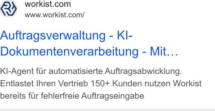 Workist ad on Google Ads: www.workist.com/ Auftragsverwaltung - KI- Dokumentenverarbeitung - Mit... Kl-Agent fiir automatisierte Auftragsabwicklung. Entlastet Ihren Vertrieb 150+ Kunden nutzen Workist bereits fur fehlerfreie Auftragseingabe