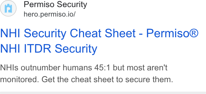 Permiso Security ad on Google Ads: Permiso Security hero.permiso.io/ NHI Security Cheat Sheet - Permiso® NHI ITDR Security NHIs outnumber humans 45:1 but most aren't monitored. Get the cheat sheet to secure them.