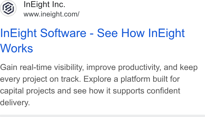 InEight ad on Google Ads: In Eight Software - See How In Eight Works Gain real-time visibility, improve productivity, and keep every project on track. Explore a platform built for capital projects and see how it supports confident delivery.