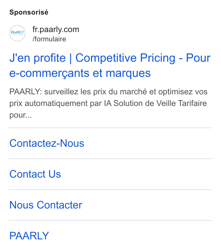 PAARLY ad on Google Ads: /formulaire J'en profite | Competitive Pricing - Pour e-commergants et marques PAARLY: surveillez les prix du marché et optimisez vos prix automatiquement par IA Solution de Veille Tarifaire pour... Contactez-Nous Contact Us Nous Contacter PAARLY