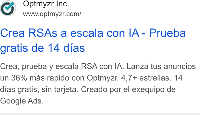 Optmyzr ad on Google Ads: Crea RSAs a escala con IA - Prueba gratis de 14 dias Crea, prueba y escala RSA con IA. Lanza tus anuncios un 36% mas rapido con Optmyzr. 4,7+ estrellas. 14 dias gratis, sin tarjeta. Creado por el exequipo de Google Ads.