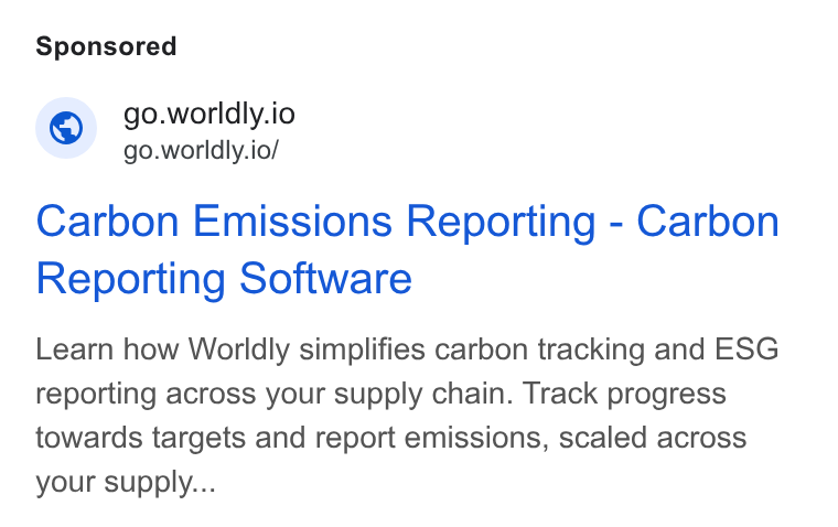 Worldly ad on Google Ads: go.worldly.io © go.worldly.io/ Carbon Emissions Reporting - Carbon Reporting Software Learn how Worldly simplifies carbon tracking and ESG reporting across your supply chain. Track progress towards targets and report emissions, scaled across your supply...