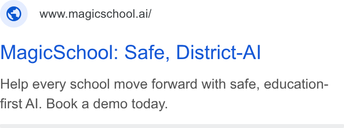 MagicSchool AI ad on Google Ads: www.magicschool.ai/ Magic School: Safe, District-Al Help every school move forward with safe, education- first Al. Book a demo today.