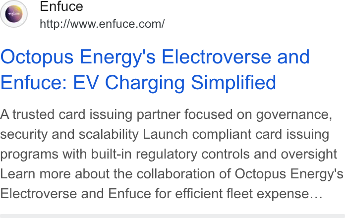Enfuce ad on Google Ads: Octopus Energy's Electroverse and Enfuce: EV Charging Simplified A trusted card issuing partner focused on governance, security and scalability Launch compliant card issuing programs with built-in regulatory controls and oversight Learn more about the collaboration of Octopus Energy's Electroverse and Enfuce for efficient fleet expense...