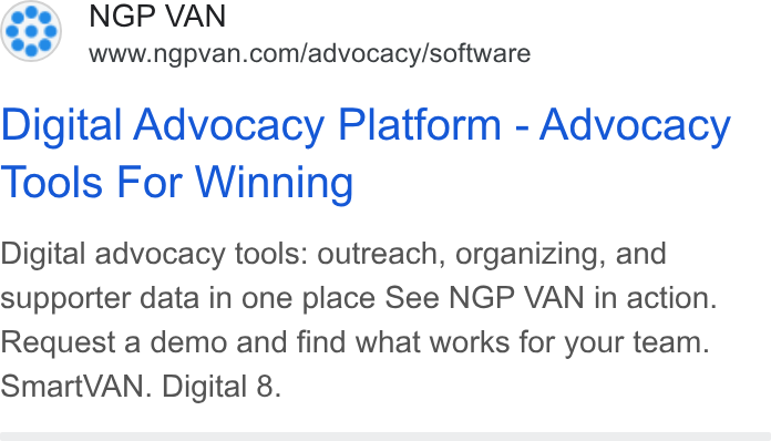 NGP VAN ad on Google Ads: Digital Advocacy Platform - Advocacy Tools For Winning Digital advocacy tools: outreach, organizing, and supporter data in one place See NGP VAN in action. Request a demo and find what works for your team. Smart VAN. Digital 8.