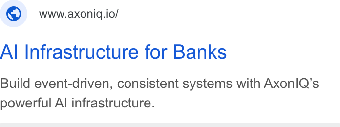 Axoniq ad on Google Ads: ©) wwaxonic.io/ Al Infrastructure for Banks Build event-driven, consistent systems with Axonl Q’s powerful Al infrastructure.